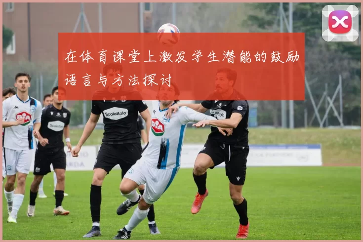 在体育课堂上激发学生潜能的鼓励语言与方法探讨