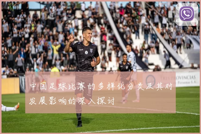 中国足球比赛的多样化分类及其对发展影响的深入探讨